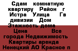 Сдам 1 комнатную квартиру › Район ­ г. Истра › Улица ­ 9 Гв.дивизии › Дом ­ 50 › Этажность дома ­ 9 › Цена ­ 18 000 - Все города Недвижимость » Квартиры аренда   . Ненецкий АО,Красное п.